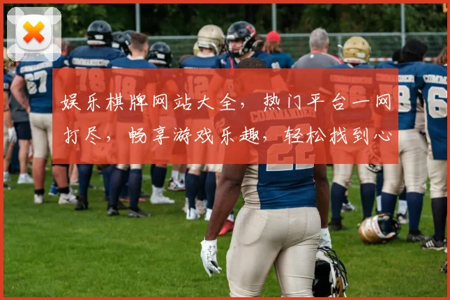 娱乐棋牌网站大全，热门平台一网打尽，畅享游戏乐趣，轻松找到心仪棋牌