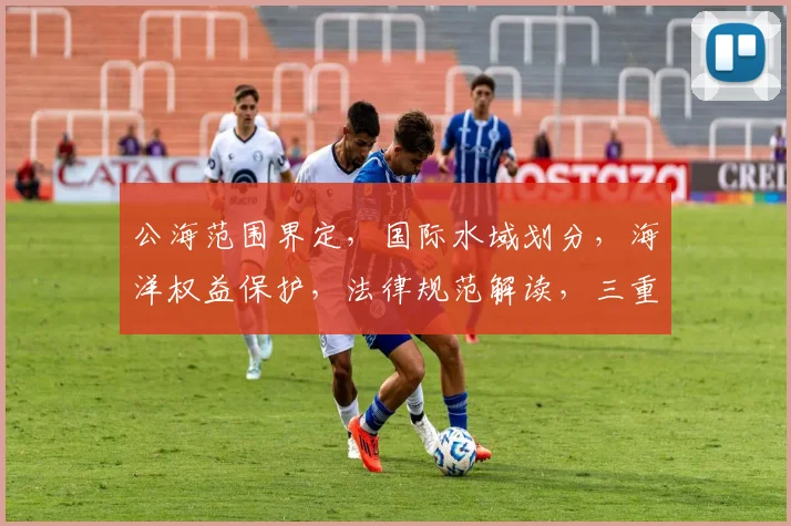 公海范围界定，国际水域划分，海洋权益保护，法律规范解读，三重维度解析