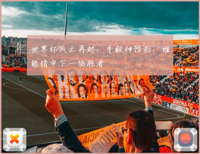 世界杯风云再起，李毅神预测，谁能猜中下一场胜者