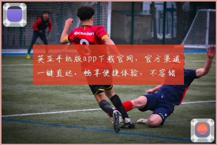 英亚手机版app下载官网，官方渠道一键直达，畅享便捷体验，不容错过
