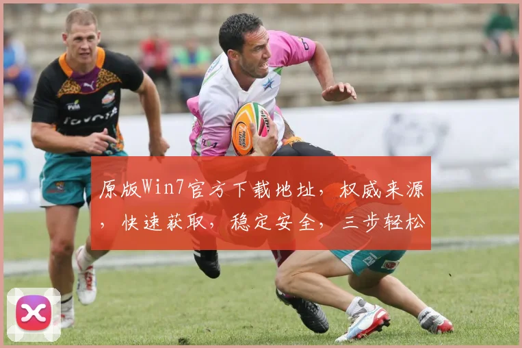 原版Win7官方下载地址，权威来源，快速获取，稳定安全，三步轻松搞定，不容错过