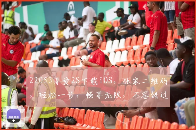 22053享爱2S下载iOS，独家二维码，轻松一步，畅享无限，不容错过，速来体验