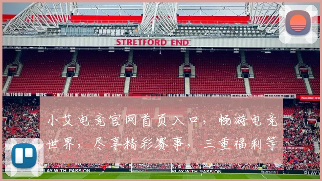 小艾电竞官网首页入口，畅游电竞世界，尽享精彩赛事，三重福利等你来，不容错过