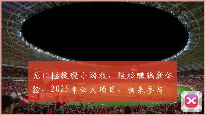 无门槛提现小游戏，轻松赚钱新体验，2025年必火项目，快来参与