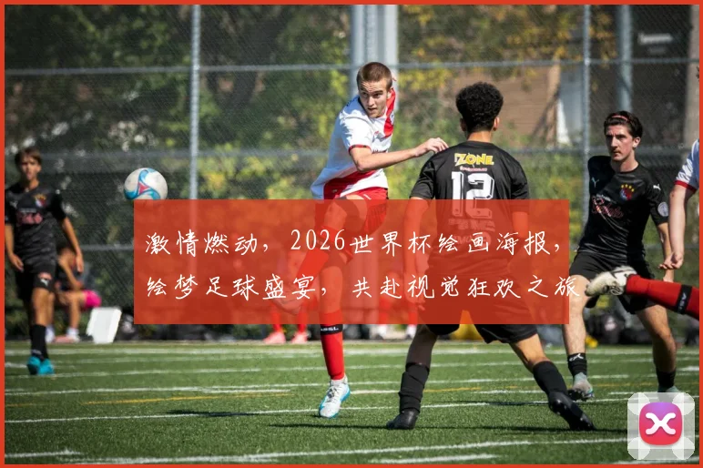 激情燃动，2026世界杯绘画海报，绘梦足球盛宴，共赴视觉狂欢之旅，一触即发