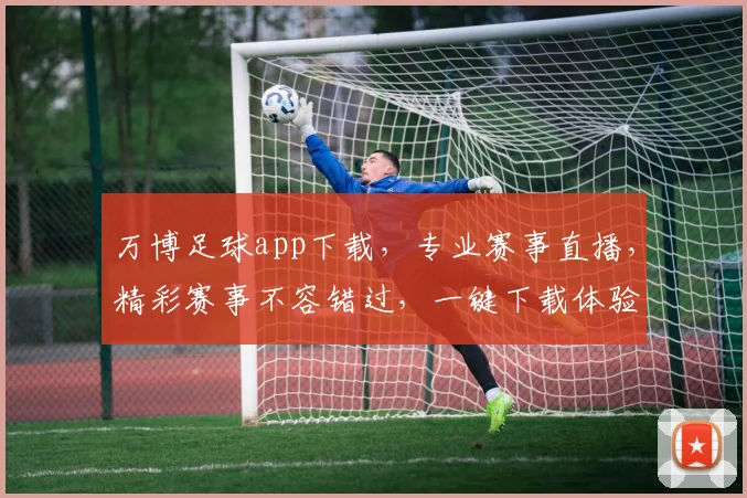 万博足球app下载，专业赛事直播，精彩赛事不容错过，一键下载体验